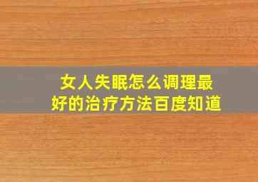 女人失眠怎么调理最好的治疗方法百度知道