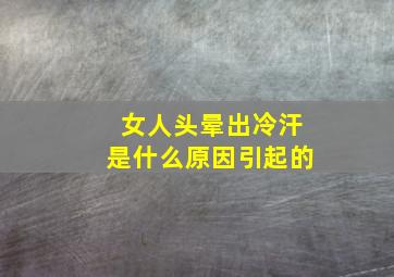 女人头晕出冷汗是什么原因引起的