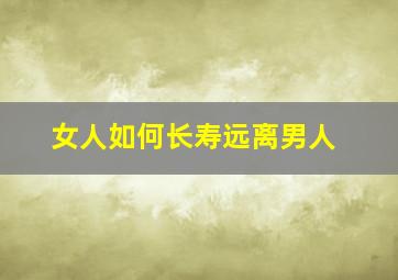 女人如何长寿远离男人