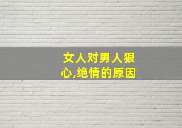 女人对男人狠心,绝情的原因