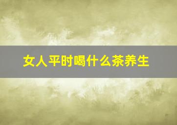 女人平时喝什么茶养生