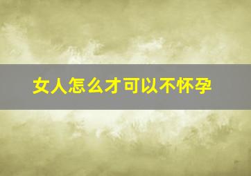 女人怎么才可以不怀孕