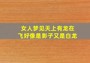 女人梦见天上有龙在飞好像是影子又是白龙