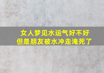 女人梦见水运气好不好但是朋友被水冲走淹死了