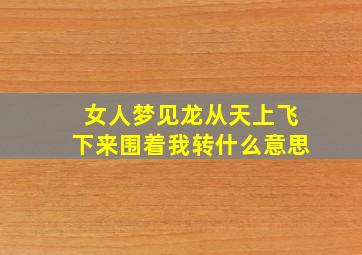 女人梦见龙从天上飞下来围着我转什么意思