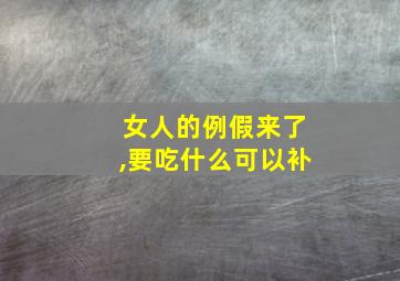 女人的例假来了,要吃什么可以补