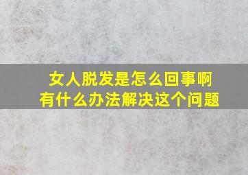 女人脱发是怎么回事啊有什么办法解决这个问题