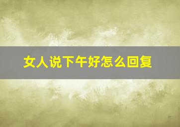 女人说下午好怎么回复