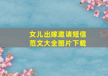 女儿出嫁邀请短信范文大全图片下载