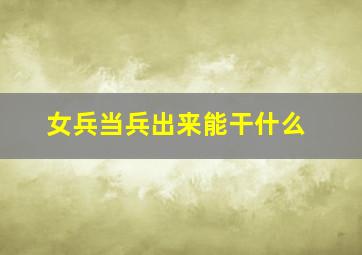 女兵当兵出来能干什么