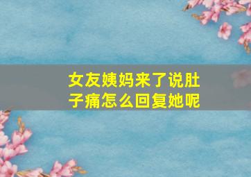 女友姨妈来了说肚子痛怎么回复她呢