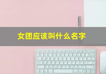 女团应该叫什么名字