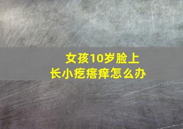 女孩10岁脸上长小疙瘩痒怎么办