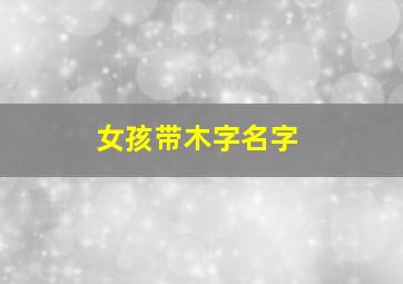 女孩带木字名字