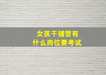 女孩干辅警有什么岗位要考试