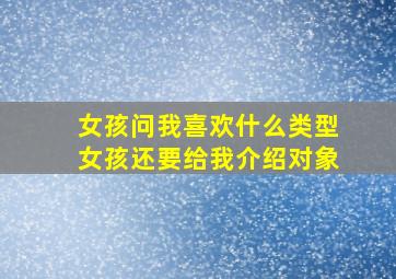 女孩问我喜欢什么类型女孩还要给我介绍对象