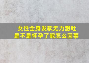 女性全身发软无力想吐是不是怀孕了呢怎么回事