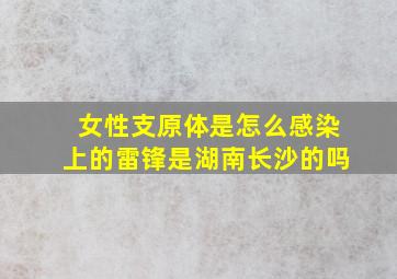 女性支原体是怎么感染上的雷锋是湖南长沙的吗