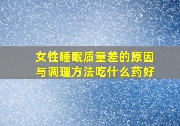 女性睡眠质量差的原因与调理方法吃什么药好