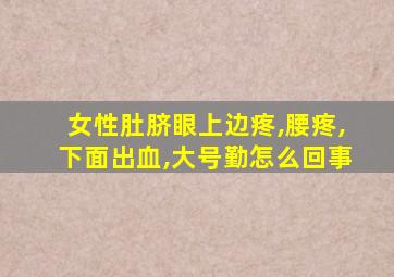 女性肚脐眼上边疼,腰疼,下面出血,大号勤怎么回事