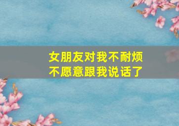 女朋友对我不耐烦不愿意跟我说话了