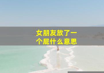 女朋友放了一个屁什么意思