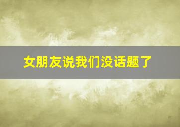 女朋友说我们没话题了