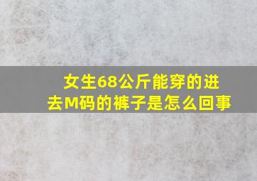 女生68公斤能穿的进去M码的裤子是怎么回事