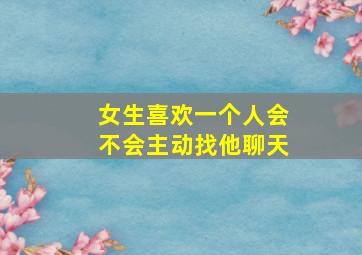 女生喜欢一个人会不会主动找他聊天