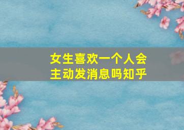 女生喜欢一个人会主动发消息吗知乎