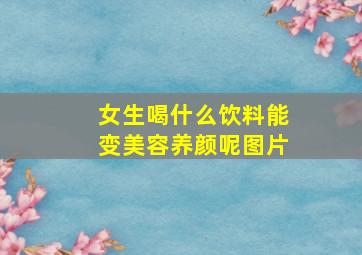 女生喝什么饮料能变美容养颜呢图片