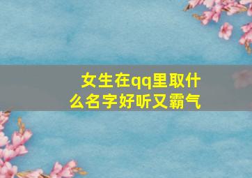 女生在qq里取什么名字好听又霸气