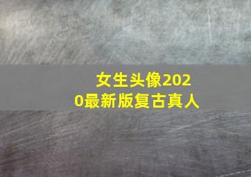 女生头像2020最新版复古真人