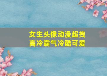 女生头像动漫超拽高冷霸气冷酷可爱