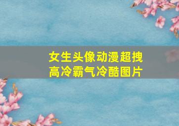 女生头像动漫超拽高冷霸气冷酷图片