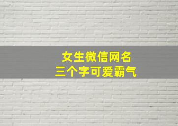 女生微信网名三个字可爱霸气