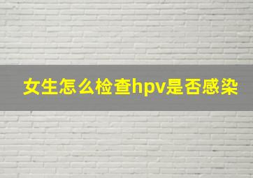 女生怎么检查hpv是否感染