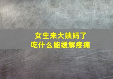 女生来大姨妈了吃什么能缓解疼痛