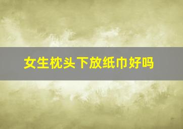 女生枕头下放纸巾好吗