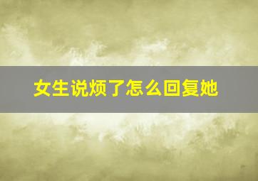 女生说烦了怎么回复她