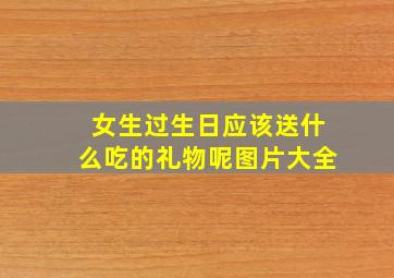 女生过生日应该送什么吃的礼物呢图片大全