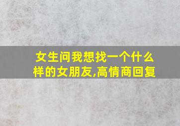 女生问我想找一个什么样的女朋友,高情商回复