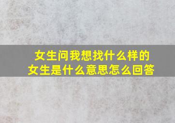 女生问我想找什么样的女生是什么意思怎么回答