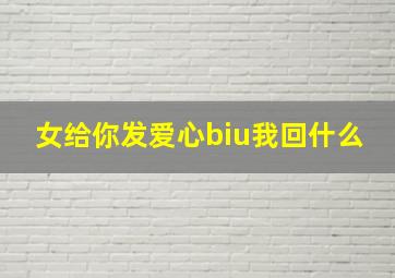 女给你发爱心biu我回什么