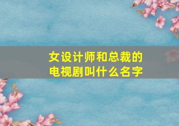 女设计师和总裁的电视剧叫什么名字