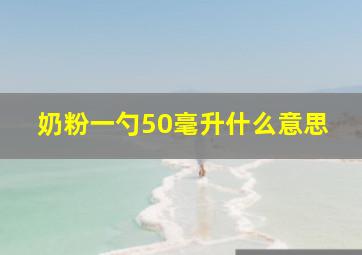 奶粉一勺50毫升什么意思