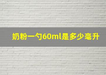 奶粉一勺60ml是多少毫升