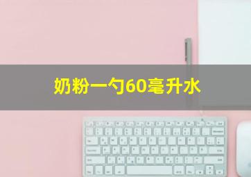 奶粉一勺60毫升水