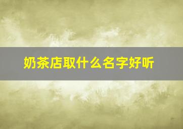 奶茶店取什么名字好听