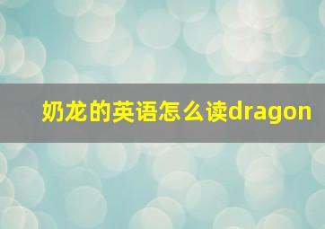 奶龙的英语怎么读dragon